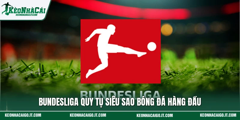 Bundesliga quy tụ siêu sao bóng đá hàng đầu 