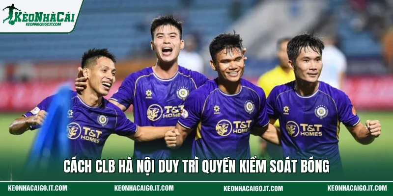 Cách CLB Hà Nội duy trì quyền kiểm soát bóng