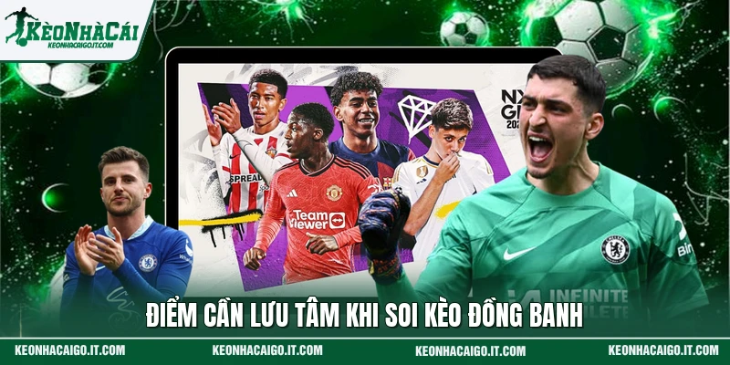 Điểm cần lưu tâm khi soi kèo đồng banh