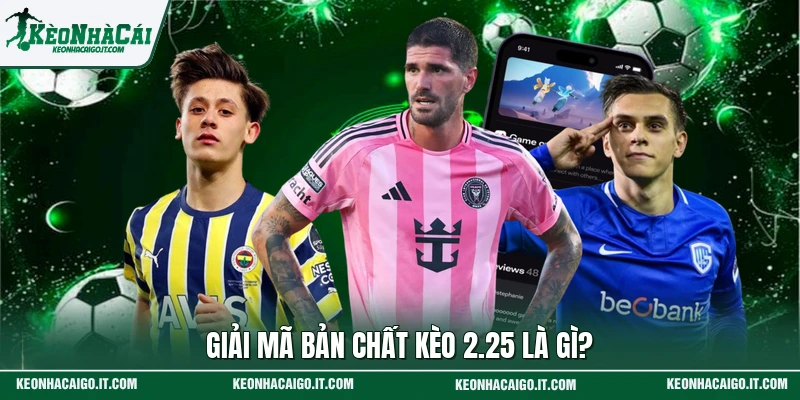 Giải mã bản chất kèo 2.25 là gì?