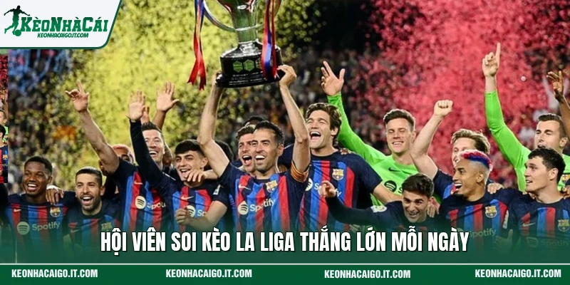 Hội viên soi kèo La Liga thắng lớn mỗi ngày