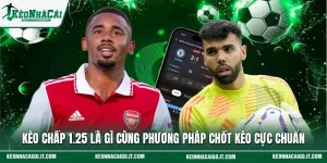 Kèo Chấp 1.25 Là Gì Cùng Phương Pháp Chốt Kèo Cực Chuẩn