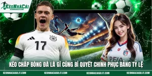 Kèo Chấp Bóng Đá Là Gì Cùng Bí Quyết Chinh Phục Bảng Tỷ Lệ