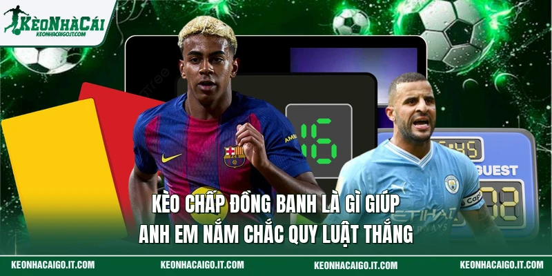 Kèo Chấp Đồng Banh Là Gì Giúp Anh Em Nắm Chắc Quy Luật Thắng