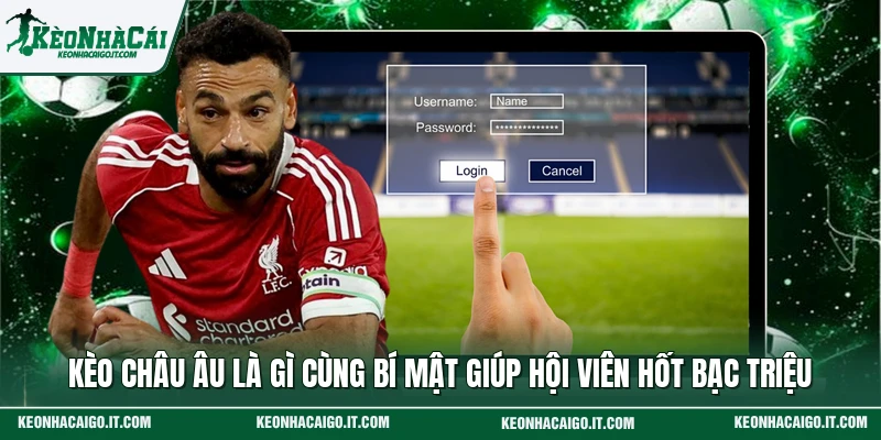 Kèo Châu Âu Là Gì Cùng Bí Mật Giúp Hội Viên Hốt Bạc Triệu