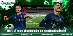 Kèo Tỉ Số Chính Xác Cùng Cách Soi Chuyển Biến Bóng Đá
