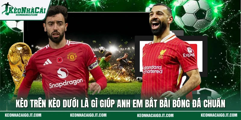 Kèo Trên Kèo Dưới Là Gì Giúp Anh Em Bắt Bài Bóng Đá Chuẩn