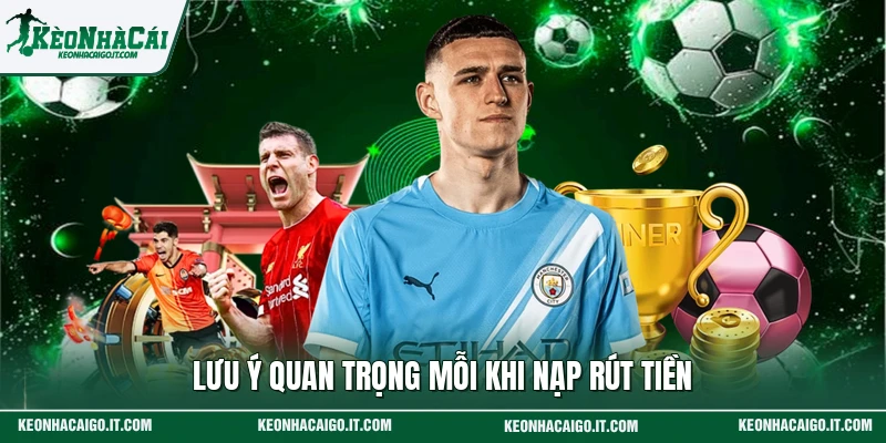 Lưu ý quan trọng mỗi khi nạp rút tiền