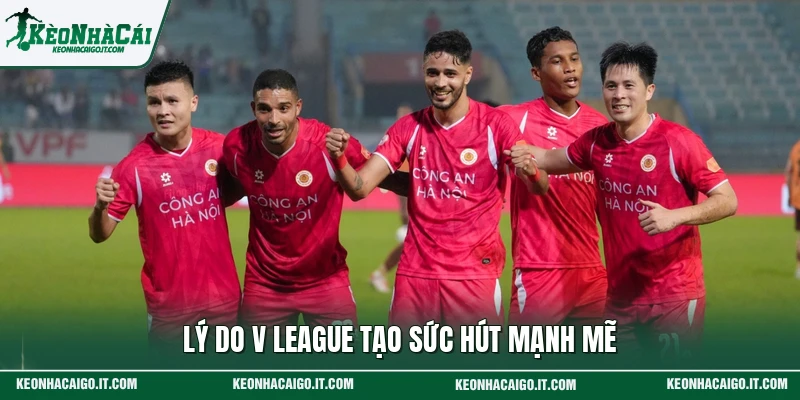 Lý do V League tạo sức hút mạnh mẽ
