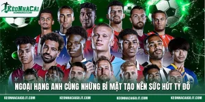 Ngoại Hạng Anh Cùng Những Bí Mật Tạo Nên Sức Hút Tỷ Đô