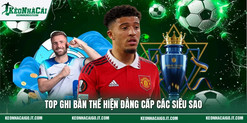 Top ghi bàn thể hiện đẳng cấp các siêu sao