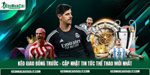 Kèo Giao Bóng Trước - Cập Nhật Tin Tức Thể Thao Mới Nhất