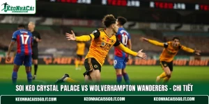 Soi Keo Crystal Palace Vs Wolverhampton Wanderers - Chi Tiết